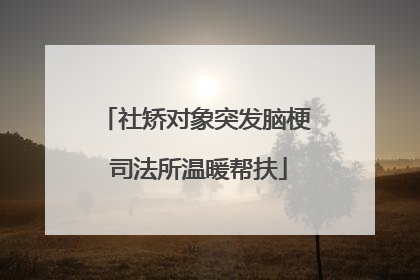 社矫对象突发脑梗 司法所温暖帮扶