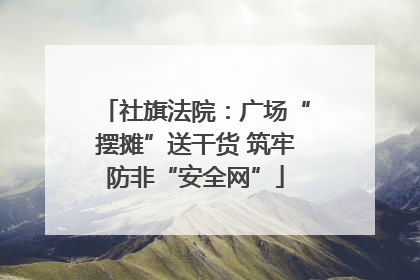 社旗法院：广场“摆摊”送干货 筑牢防非“安全网”