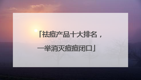 祛痘产品十大排名，一举消灭痘痘闭口