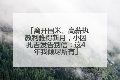 离开国米、高薪执教利雅得新月，小因扎吉发告别信：这4年我倾尽所有