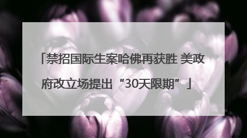 禁招国际生案哈佛再获胜 美政府改立场提出“30天限期”