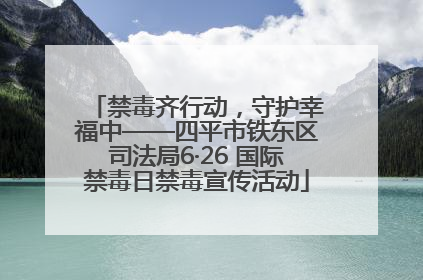 禁毒齐行动，守护幸福中——四平市铁东区司法局6·26 国际禁毒日禁毒宣传活动