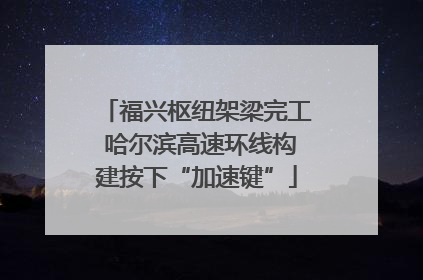 福兴枢纽架梁完工 哈尔滨高速环线构建按下“加速键”