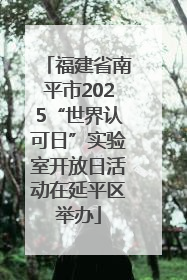 福建省南平市2025“世界认可日”实验室开放日活动在延平区举办