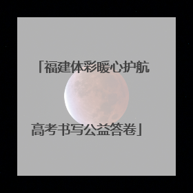 福建体彩暖心护航高考书写公益答卷