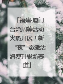 福建·厦门台湾周等活动火热开展！新“夜”态激活消费升级新赛道