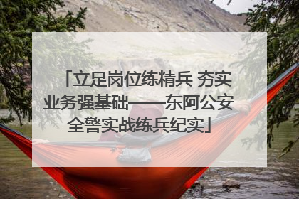 立足岗位练精兵 夯实业务强基础——东阿公安全警实战练兵纪实