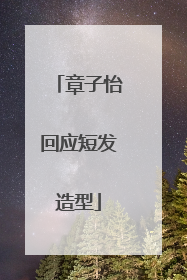 章子怡回应短发造型