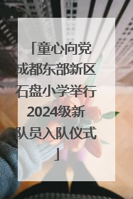 童心向党 成都东部新区石盘小学举行2024级新队员入队仪式