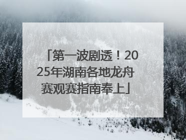 第一波剧透！2025年湖南各地龙舟赛观赛指南奉上