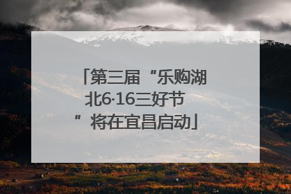 第三届“乐购湖北6·16三好节”将在宜昌启动