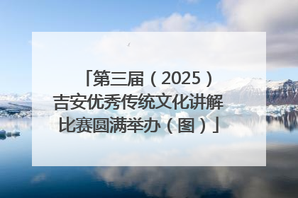 第三届（2025）吉安优秀传统文化讲解比赛圆满举办（图）