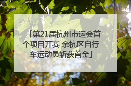 第21届杭州市运会首个项目开赛 余杭区自行车运动员斩获首金