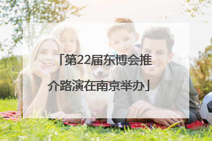 第22届东博会推介路演在南京举办