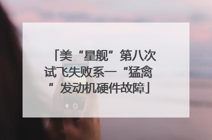 美“星舰”第八次试飞失败系一“猛禽”发动机硬件故障