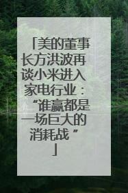 美的董事长方洪波再谈小米进入家电行业：“谁赢都是一场巨大的消耗战 ”