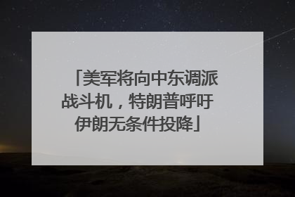 美军将向中东调派战斗机，特朗普呼吁伊朗无条件投降