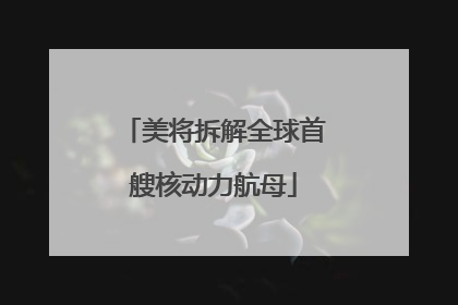 美将拆解全球首艘核动力航母