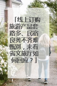 线上订购旅游产品套路多、民宿良莠不齐难甄别，来看省文旅厅如何回应？