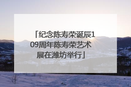 纪念陈寿荣诞辰109周年陈寿荣艺术展在潍坊举行