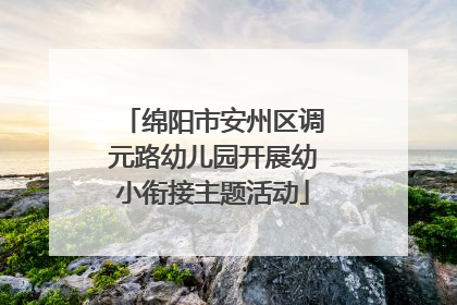 绵阳市安州区调元路幼儿园开展幼小衔接主题活动