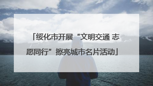 绥化市开展“文明交通 志愿同行”擦亮城市名片活动