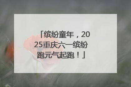 缤纷童年，2025重庆六一缤纷跑元气起跑！