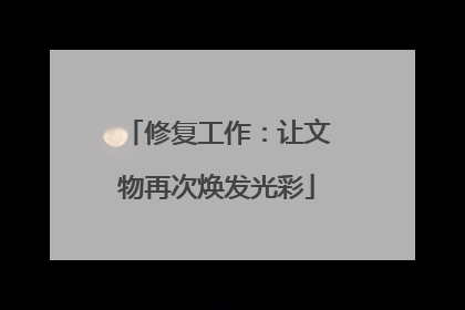 修复工作：让文物再次焕发光彩