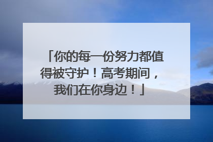 你的每一份努力都值得被守护！高考期间，我们在你身边！