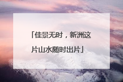佳景无时，新洲这片山水随时出片