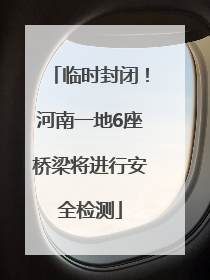 临时封闭！河南一地6座桥梁将进行安全检测