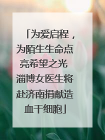 为爱启程，为陌生生命点亮希望之光 淄博女医生将赴济南捐献造血干细胞