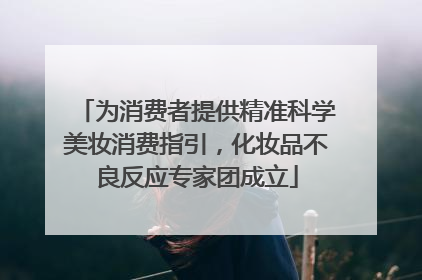为消费者提供精准科学美妆消费指引，化妆品不良反应专家团成立