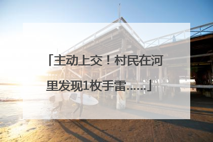 主动上交！村民在河里发现1枚手雷……