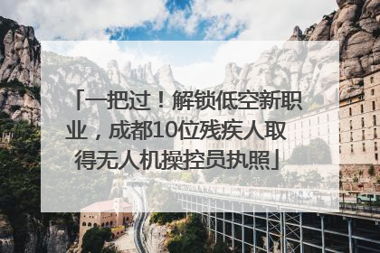 一把过！解锁低空新职业，成都10位残疾人取得无人机操控员执照