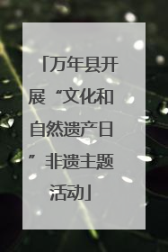 万年县开展“文化和自然遗产日”非遗主题活动