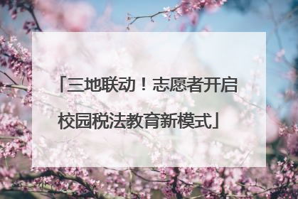 三地联动！志愿者开启校园税法教育新模式