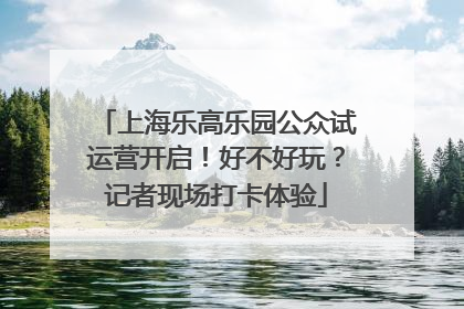 上海乐高乐园公众试运营开启！好不好玩？记者现场打卡体验