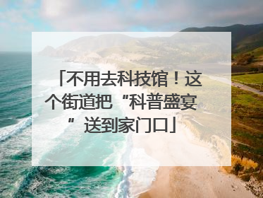 不用去科技馆！这个街道把“科普盛宴”送到家门口