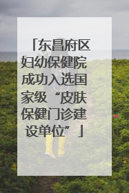 东昌府区妇幼保健院成功入选国家级“皮肤保健门诊建设单位”