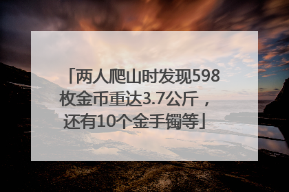 两人爬山时发现598枚金币重达3.7公斤，还有10个金手镯等