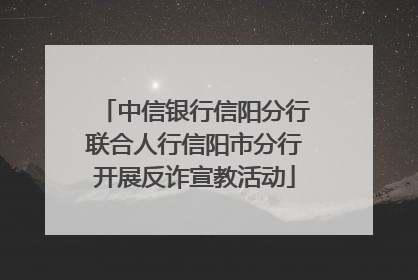 中信银行信阳分行联合人行信阳市分行开展反诈宣教活动