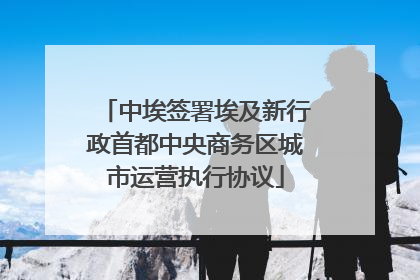 中埃签署埃及新行政首都中央商务区城市运营执行协议