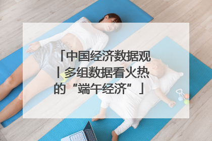 中国经济数据观丨多组数据看火热的“端午经济”