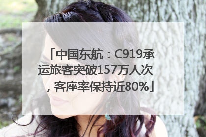中国东航：C919承运旅客突破157万人次，客座率保持近80%