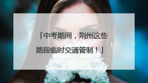 中考期间，荆州这些路段临时交通管制！