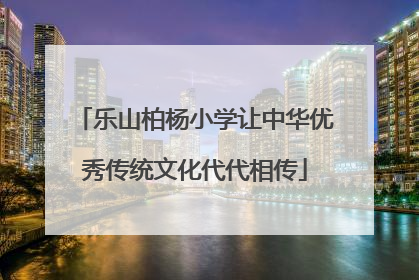 乐山柏杨小学让中华优秀传统文化代代相传