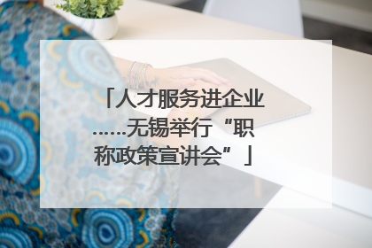 人才服务进企业……无锡举行“职称政策宣讲会”