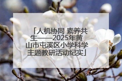 人机协同 素养共生——2025年黄山市屯溪区小学科学主题教研活动纪实