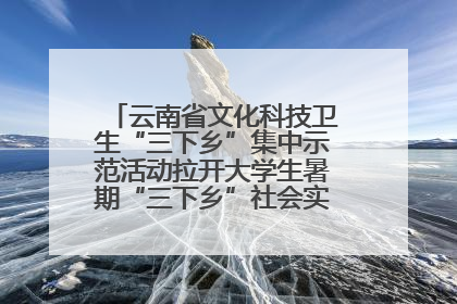 云南省文化科技卫生“三下乡”集中示范活动拉开大学生暑期“三下乡”社会实践活动序幕